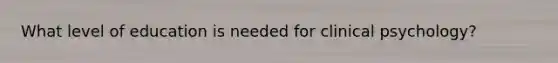 What level of education is needed for clinical psychology?