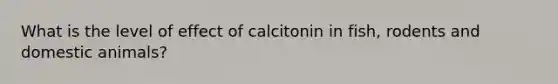 What is the level of effect of calcitonin in fish, rodents and domestic animals?