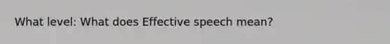 What level: What does Effective speech mean?