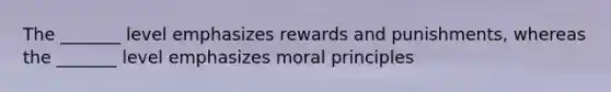 The _______ level emphasizes rewards and punishments, whereas the _______ level emphasizes moral principles