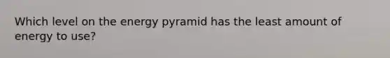 Which level on the energy pyramid has the least amount of energy to use?