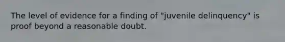 The level of evidence for a finding of "juvenile delinquency" is proof beyond a reasonable doubt.