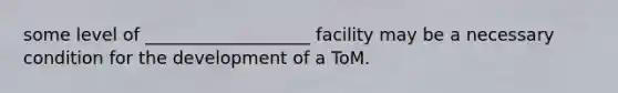 some level of ___________________ facility may be a necessary condition for the development of a ToM.