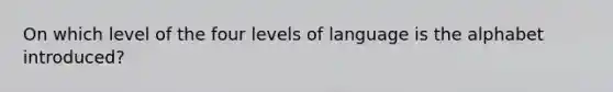 On which level of the four levels of language is the alphabet introduced?