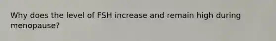 Why does the level of FSH increase and remain high during menopause?