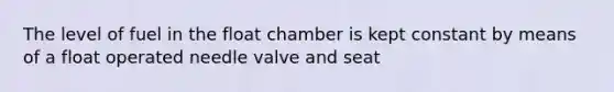 The level of fuel in the float chamber is kept constant by means of a float operated needle valve and seat