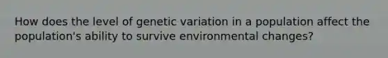 How does the level of genetic variation in a population affect the population's ability to survive environmental changes?