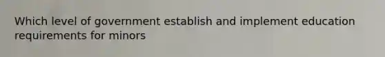 Which level of government establish and implement education requirements for minors