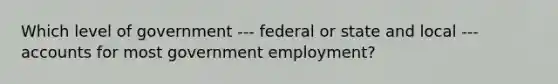 Which level of government --- federal or state and local --- accounts for most government employment?