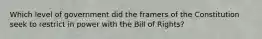 Which level of government did the framers of the Constitution seek to restrict in power with the Bill of Rights?