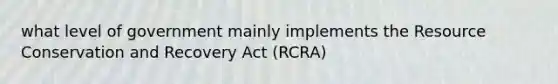 what level of government mainly implements the Resource Conservation and Recovery Act (RCRA)