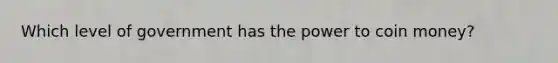 Which level of government has the power to coin money?