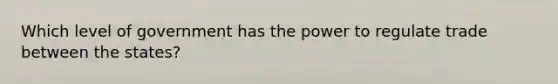 Which level of government has the power to regulate trade between the states?