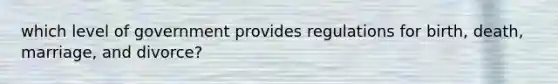 which level of government provides regulations for birth, death, marriage, and divorce?