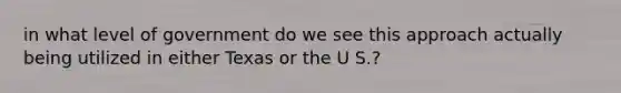 in what level of government do we see this approach actually being utilized in either Texas or the U S.?