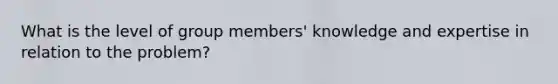 What is the level of group members' knowledge and expertise in relation to the problem?