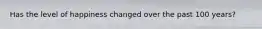 Has the level of happiness changed over the past 100 years?