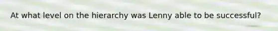 At what level on the hierarchy was Lenny able to be successful?