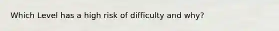 Which Level has a high risk of difficulty and why?