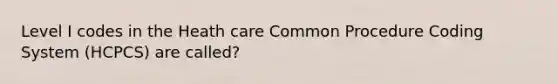 Level I codes in the Heath care Common Procedure Coding System (HCPCS) are called?