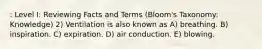 : Level I: Reviewing Facts and Terms (Bloom's Taxonomy: Knowledge) 2) Ventilation is also known as A) breathing. B) inspiration. C) expiration. D) air conduction. E) blowing.