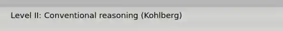 Level II: Conventional reasoning (Kohlberg)