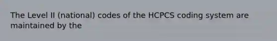 The Level II (national) codes of the HCPCS coding system are maintained by the