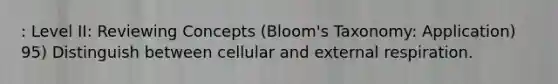 : Level II: Reviewing Concepts (Bloom's Taxonomy: Application) 95) Distinguish between cellular and external respiration.