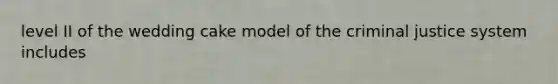 level II of the wedding cake model of <a href='https://www.questionai.com/knowledge/kuANd41CrG-the-criminal-justice-system' class='anchor-knowledge'>the criminal justice system</a> includes