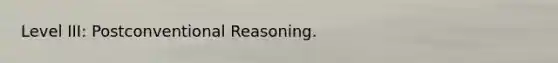 Level III: Postconventional Reasoning.