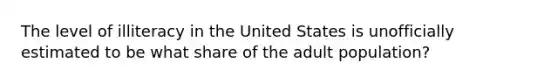 The level of illiteracy in the United States is unofficially estimated to be what share of the adult population?