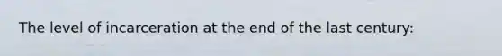 The level of incarceration at the end of the last century: