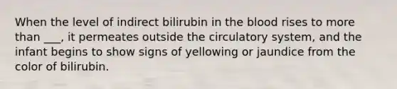 When the level of indirect bilirubin in the blood rises to more than ___, it permeates outside the circulatory system, and the infant begins to show signs of yellowing or jaundice from the color of bilirubin.