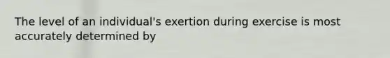 The level of an individual's exertion during exercise is most accurately determined by