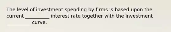 The level of investment spending by firms is based upon the current __________ interest rate together with the investment __________ curve.