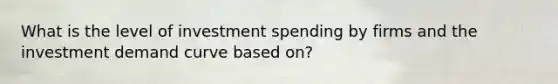 What is the level of investment spending by firms and the investment demand curve based on?