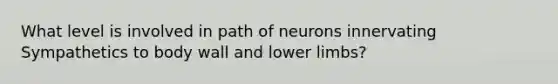 What level is involved in path of neurons innervating Sympathetics to body wall and lower limbs?