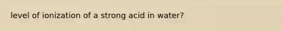 level of ionization of a strong acid in water?