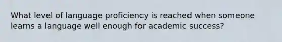 What level of language proficiency is reached when someone learns a language well enough for academic success?