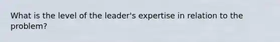 What is the level of the leader's expertise in relation to the problem?