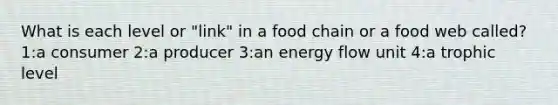 What is each level or "link" in a food chain or a food web called? 1:a consumer 2:a producer 3:an energy flow unit 4:a trophic level