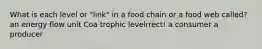 What is each level or "link" in a food chain or a food web called? an energy flow unit Coa trophic levelrrect! a consumer a producer