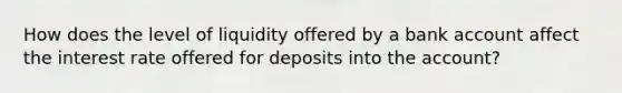 How does the level of liquidity offered by a bank account affect the interest rate offered for deposits into the account?