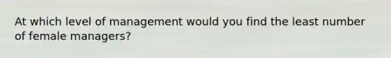 At which level of management would you find the least number of female​ managers?