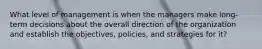 What level of management is when the managers make long-term decisions about the overall direction of the organization and establish the objectives, policies, and strategies for it?