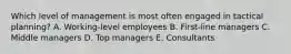 Which level of management is most often engaged in tactical planning? A. Working-level employees B. First-line managers C. Middle managers D. Top managers E. Consultants