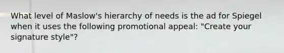 What level of Maslow's hierarchy of needs is the ad for Spiegel when it uses the following promotional appeal: "Create your signature style"?