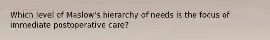 Which level of Maslow's hierarchy of needs is the focus of immediate postoperative care?