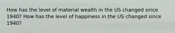 How has the level of material wealth in the US changed since 1940? How has the level of happiness in the US changed since 1940?