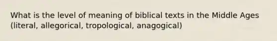 What is the level of meaning of biblical texts in the Middle Ages (literal, allegorical, tropological, anagogical)